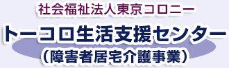 社会福祉法人東京コロニー トーコロ生活支援センター(障害者居宅介護事業)